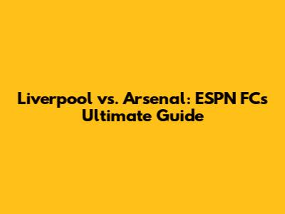 Liverpool vs. Arsenal: ESPN FC's Ultimate Guide