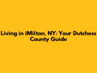 Living in iMilton, NY: Your Dutchess County Guide