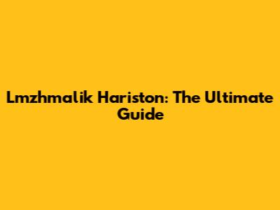 Lmzhmalik Hariston: The Ultimate Guide