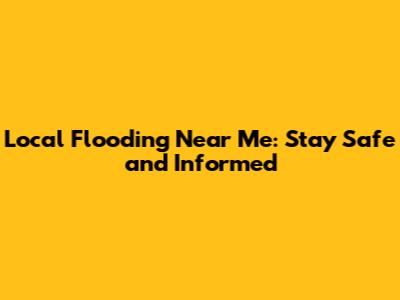 Local Flooding Near Me: Stay Safe and Informed