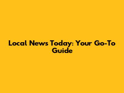 Local News Today: Your Go-To Guide