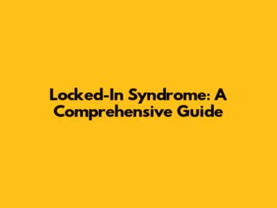 Locked-In Syndrome: A Comprehensive Guide