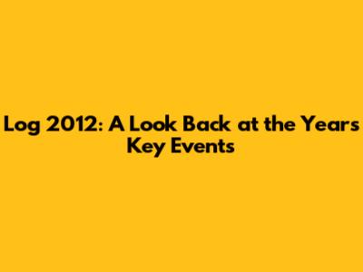 Log 2012: A Look Back at the Year's Key Events