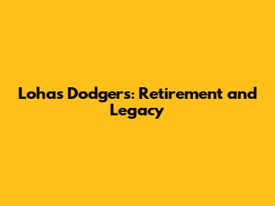 Lohas Dodgers: Retirement and Legacy
