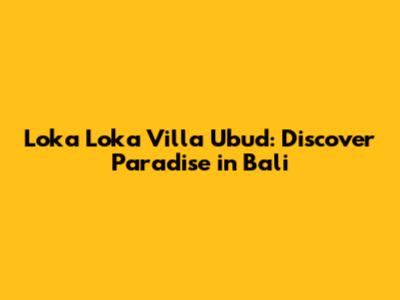 Loka Loka Villa Ubud: Discover Paradise in Bali