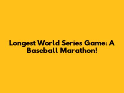 Longest World Series Game: A Baseball Marathon!