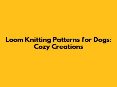 Loom Knitting Patterns for Dogs: Cozy Creations