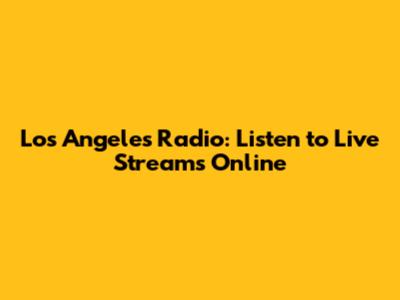 Los Angeles Radio: Listen to Live Streams Online