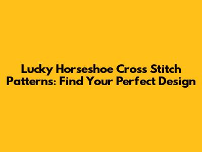 Lucky Horseshoe Cross Stitch Patterns: Find Your Perfect Design