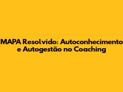 MAPA Resolvido: Autoconhecimento e Autogestão no Coaching