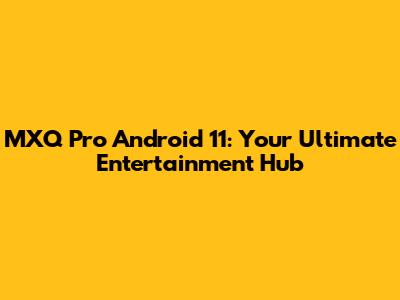 MXQ Pro Android 11: Your Ultimate Entertainment Hub