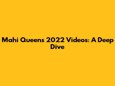 Mahi Queen's 2022 Videos: A Deep Dive