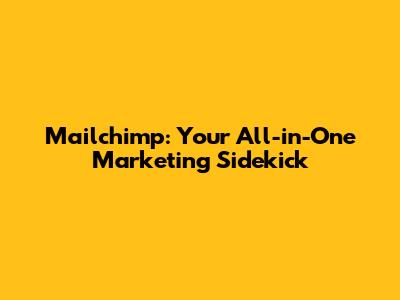 Mailchimp: Your All-in-One Marketing Sidekick