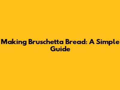 Making Bruschetta Bread: A Simple Guide