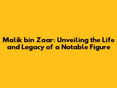 Malik bin Zaar: Unveiling the Life and Legacy of a Notable Figure