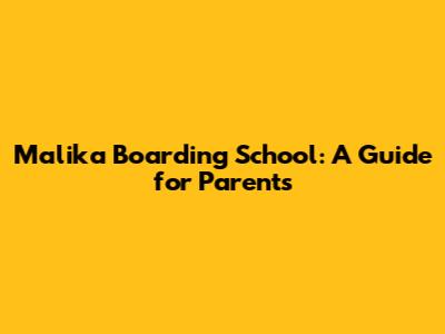 Malika Boarding School: A Guide for Parents