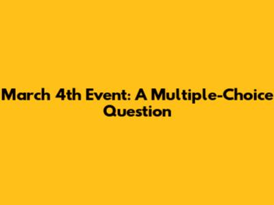March 4th Event: A Multiple-Choice Question