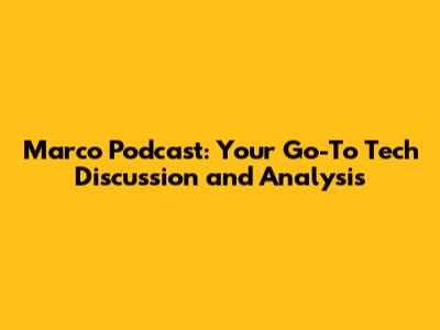 Marco Podcast: Your Go-To Tech Discussion and Analysis