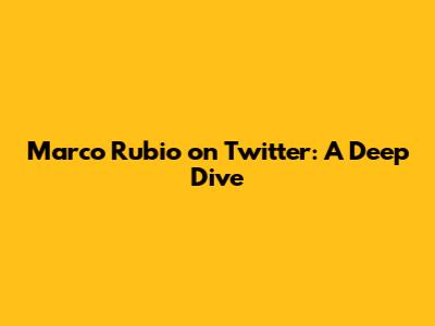 Marco Rubio on Twitter: A Deep Dive