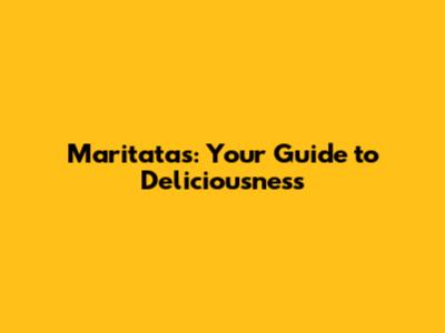 Maritatas: Your Guide to Deliciousness