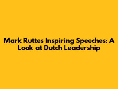 Mark Rutte's Inspiring Speeches: A Look at Dutch Leadership