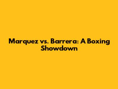 Marquez vs. Barrera: A Boxing Showdown