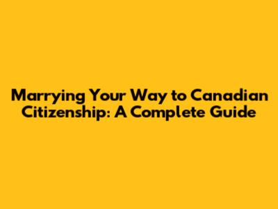 Marrying Your Way to Canadian Citizenship: A Complete Guide