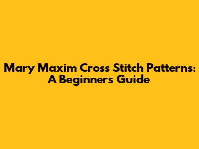 Mary Maxim Cross Stitch Patterns: A Beginner's Guide