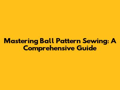 Mastering Ball Pattern Sewing: A Comprehensive Guide