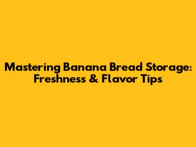 Mastering Banana Bread Storage: Freshness & Flavor Tips