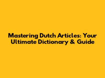 Mastering Dutch Articles: Your Ultimate Dictionary & Guide