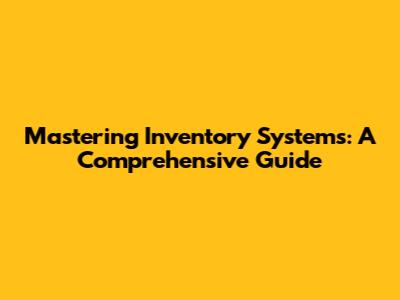 Mastering Inventory Systems: A Comprehensive Guide