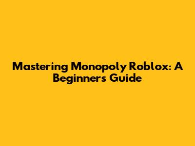 Mastering Monopoly Roblox: A Beginner's Guide