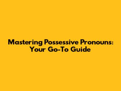 Mastering Possessive Pronouns: Your Go-To Guide