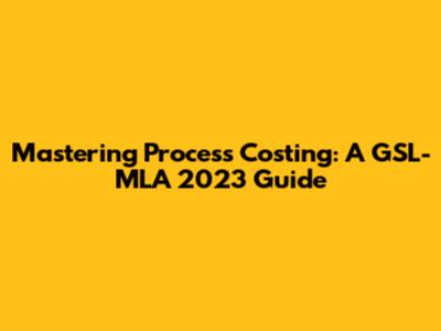 Mastering Process Costing: A GSL-MLA 2023 Guide