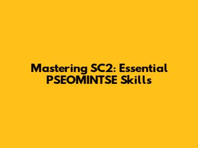 Mastering SC2: Essential PSEOMINTSE Skills