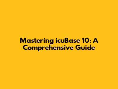 Mastering icuBase 10: A Comprehensive Guide