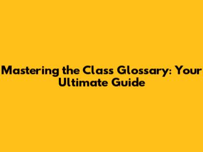 Mastering the Class Glossary: Your Ultimate Guide