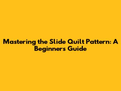 Mastering the Slide Quilt Pattern: A Beginner's Guide