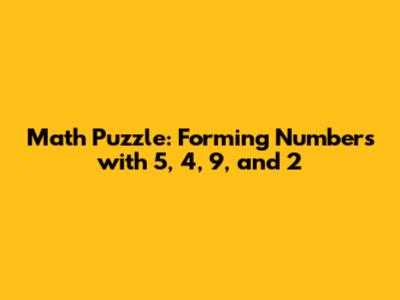 Math Puzzle: Forming Numbers with 5, 4, 9, and 2