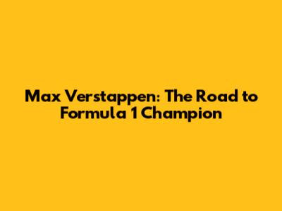 Max Verstappen: The Road to Formula 1 Champion
