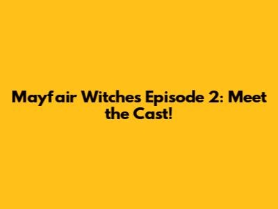 Mayfair Witches Episode 2: Meet the Cast!