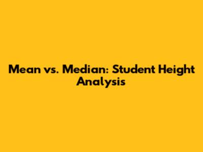 Mean vs. Median: Student Height Analysis