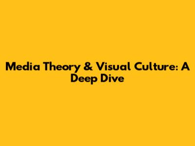 Media Theory & Visual Culture: A Deep Dive