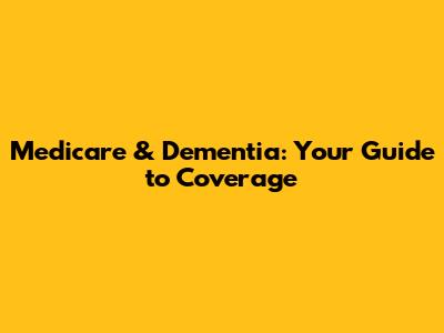 Medicare & Dementia: Your Guide to Coverage