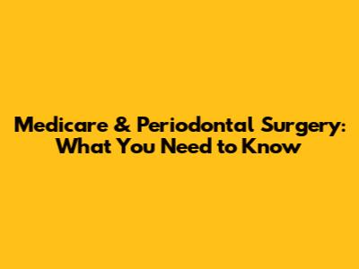 Medicare & Periodontal Surgery: What You Need to Know