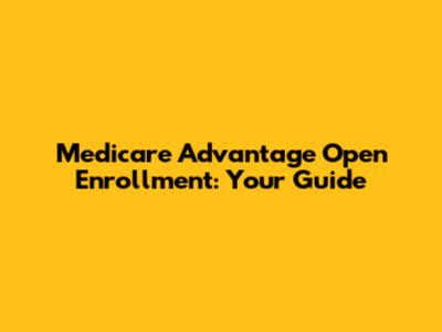 Medicare Advantage Open Enrollment: Your Guide