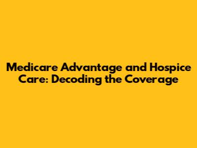 Medicare Advantage and Hospice Care: Decoding the Coverage