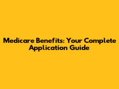 Medicare Benefits: Your Complete Application Guide