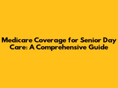 Medicare Coverage for Senior Day Care: A Comprehensive Guide